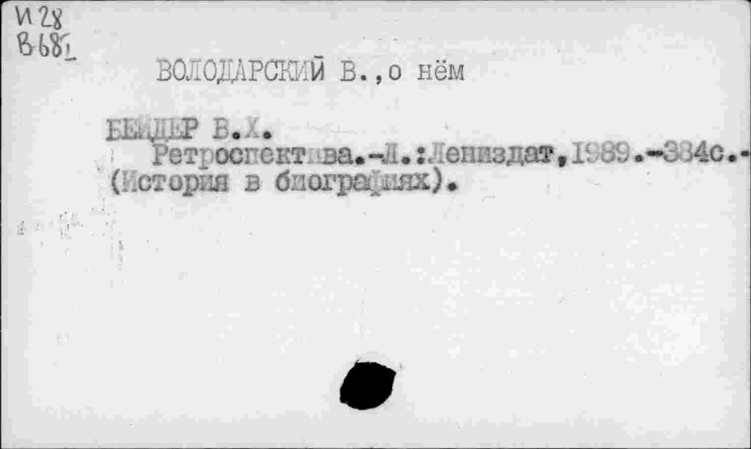 ﻿ВОЛОДАРСКИЙ В.,о нём
Æ Б. ..
Ретт осгект. за«-л.:..е1шздат,Г. -4с.
(История в бпогра^шх)*